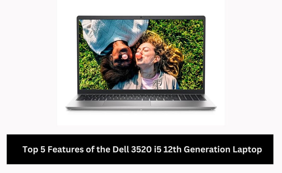 Top 5 Features of the Dell 3520 i5 12th Generation Laptop