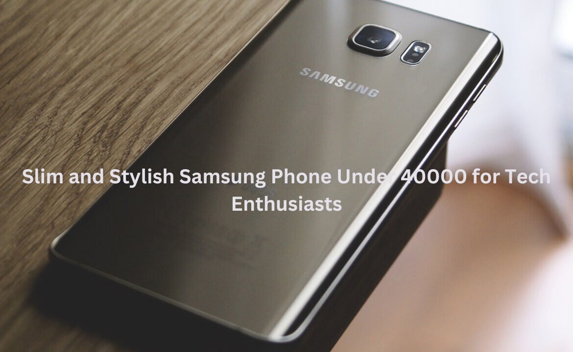 Slim and Stylish Samsung Phone Under 40000 for Tech Enthusiasts